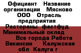 Официант › Название организации ­ Мясново, ООО › Отрасль предприятия ­ Рестораны, фастфуд › Минимальный оклад ­ 20 000 - Все города Работа » Вакансии   . Калужская обл.,Калуга г.